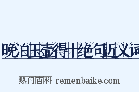 晚泊玉壶得十绝句近义词是什么意思的图片